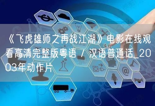 《飞虎雄师之再战江湖》电影在线观看高清完整版粤语 / 汉语普通话_2003年动作片