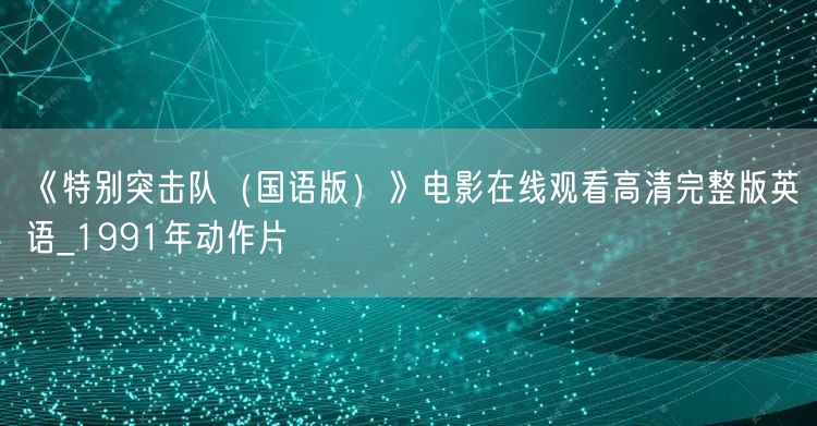 《特别突击队（国语版）》电影在线观看高清完整版英语_1991年动作片