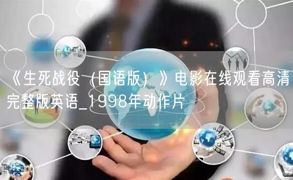 《生死战役（国语版）》电影在线观看高清完整版英语_1998年动作片