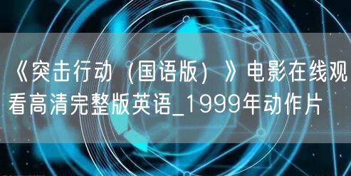 《突击行动（国语版）》电影在线观看高清完整版英语_1999年动作片