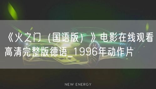 《火之门（国语版）》电影在线观看高清完整版德语_1996年动作片