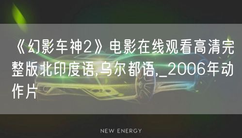 《幻影车神2》电影在线观看高清完整版北印度语,乌尔都语,_2006年动作片