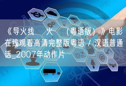 《导火线 導火綫（粤语版）》电影在线观看高清完整版粤语 / 汉语普通话_2007年动作片