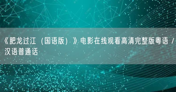 《肥龙过江（国语版）》电影在线观看高清完整版粤语 / 汉语普通话
