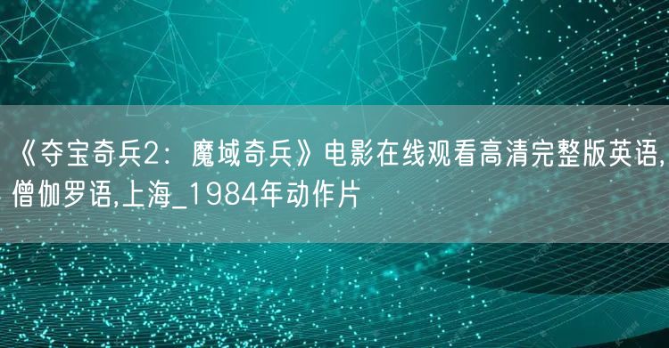 《夺宝奇兵2：魔域奇兵》电影在线观看高清完整版英语,僧伽罗语,上海_1984年动作片