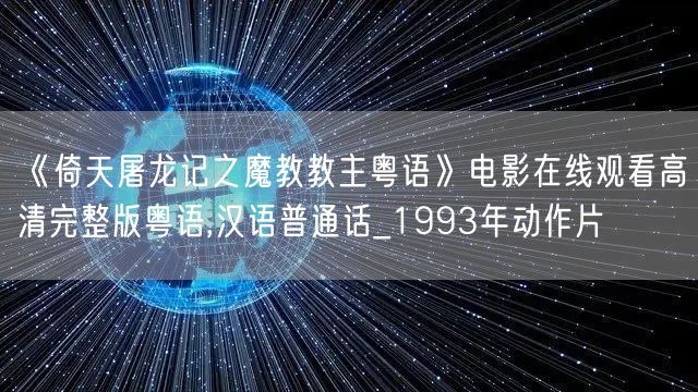 《倚天屠龙记之魔教教主粤语》电影在线观看高清完整版粤语,汉语普通话_1993年动作片
