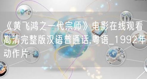 《黄飞鸿之一代宗师》电影在线观看高清完整版汉语普通话,粤语_1992年动作片