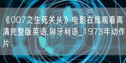 《007之生死关头》电影在线观看高清完整版英语,匈牙利语_1973年动作片