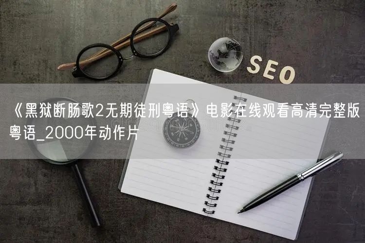 《黑狱断肠歌2无期徒刑粤语》电影在线观看高清完整版粤语_2000年动作片