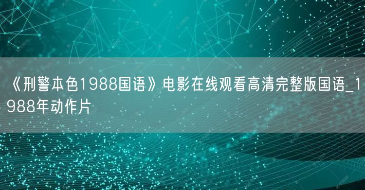 《刑警本色1988国语》电影在线观看高清完整版国语_1988年动作片