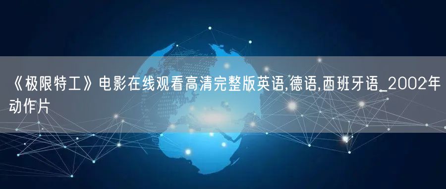 《极限特工》电影在线观看高清完整版英语,德语,西班牙语_2002年动作片