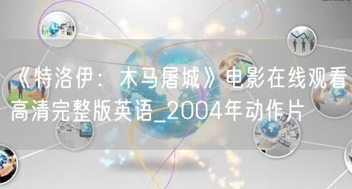 《特洛伊：木马屠城》电影在线观看高清完整版英语_2004年动作片