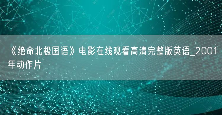 《绝命北极国语》电影在线观看高清完整版英语_2001年动作片